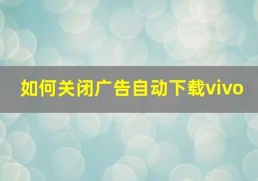 如何关闭广告自动下载vivo