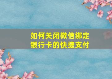 如何关闭微信绑定银行卡的快捷支付