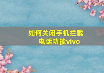 如何关闭手机拦截电话功能vivo