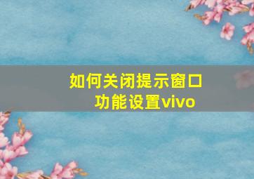 如何关闭提示窗口功能设置vivo