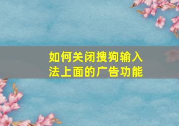 如何关闭搜狗输入法上面的广告功能