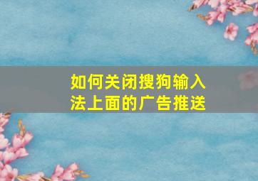 如何关闭搜狗输入法上面的广告推送