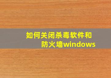 如何关闭杀毒软件和防火墙windows