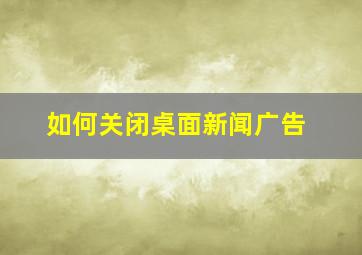 如何关闭桌面新闻广告