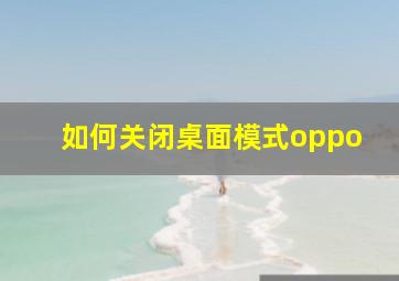 如何关闭桌面模式oppo