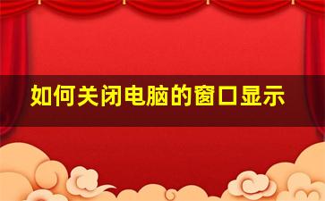 如何关闭电脑的窗口显示