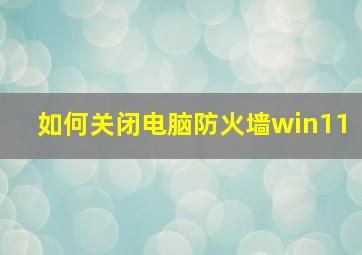 如何关闭电脑防火墙win11