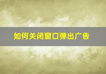 如何关闭窗口弹出广告