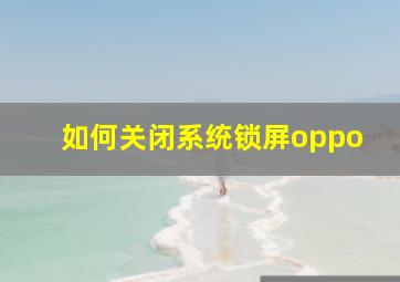 如何关闭系统锁屏oppo