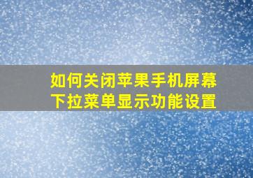 如何关闭苹果手机屏幕下拉菜单显示功能设置