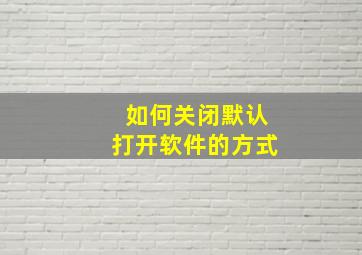 如何关闭默认打开软件的方式