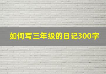 如何写三年级的日记300字