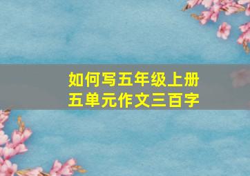 如何写五年级上册五单元作文三百字