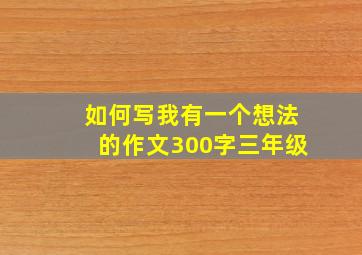 如何写我有一个想法的作文300字三年级