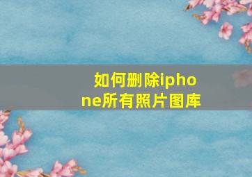 如何删除iphone所有照片图库