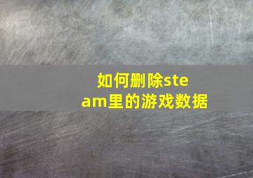 如何删除steam里的游戏数据