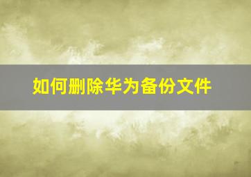 如何删除华为备份文件