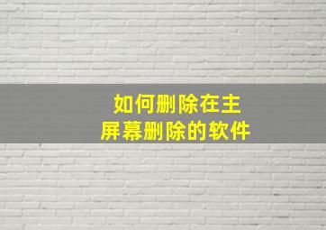 如何删除在主屏幕删除的软件