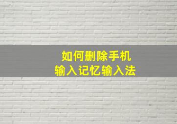 如何删除手机输入记忆输入法