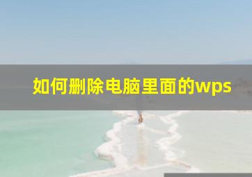 如何删除电脑里面的wps