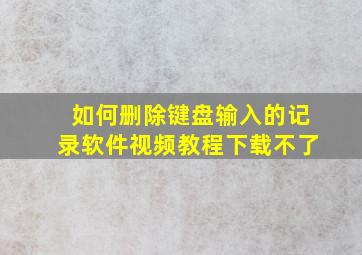 如何删除键盘输入的记录软件视频教程下载不了