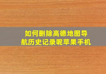 如何删除高德地图导航历史记录呢苹果手机