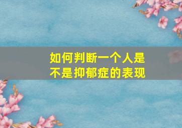 如何判断一个人是不是抑郁症的表现