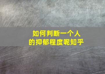 如何判断一个人的抑郁程度呢知乎