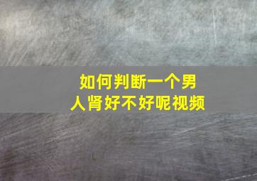 如何判断一个男人肾好不好呢视频