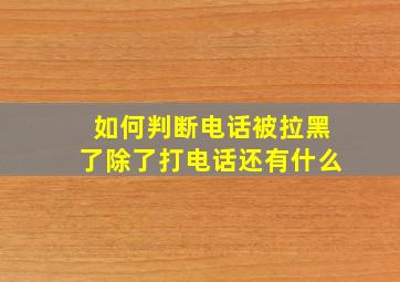 如何判断电话被拉黑了除了打电话还有什么