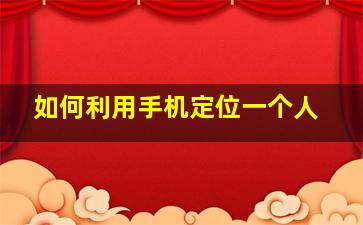 如何利用手机定位一个人