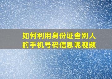 如何利用身份证查别人的手机号码信息呢视频