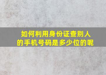 如何利用身份证查别人的手机号码是多少位的呢