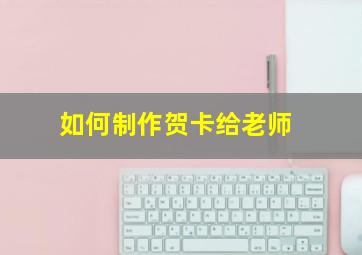 如何制作贺卡给老师