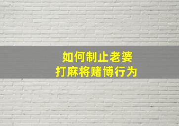 如何制止老婆打麻将赌博行为