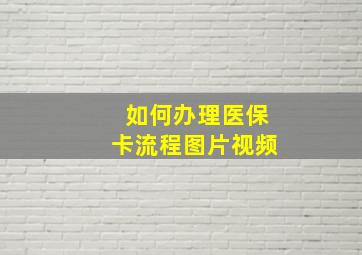 如何办理医保卡流程图片视频