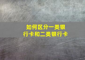 如何区分一类银行卡和二类银行卡