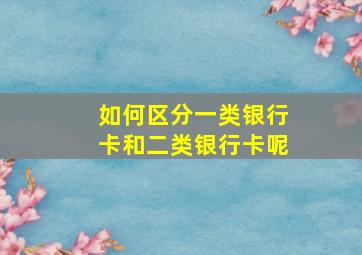 如何区分一类银行卡和二类银行卡呢