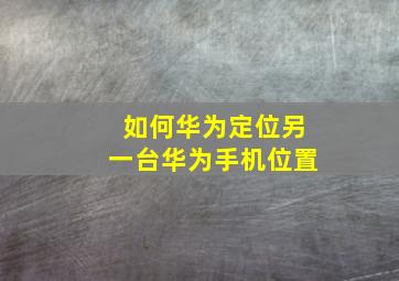 如何华为定位另一台华为手机位置