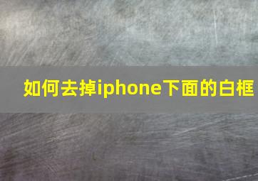 如何去掉iphone下面的白框