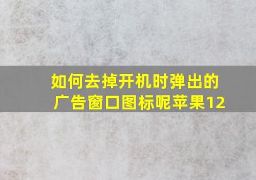 如何去掉开机时弹出的广告窗口图标呢苹果12