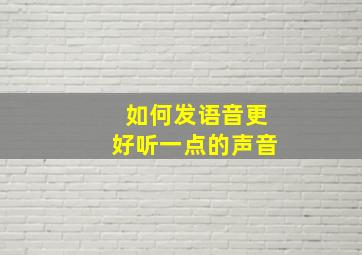 如何发语音更好听一点的声音