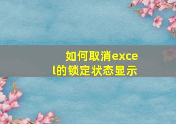 如何取消excel的锁定状态显示