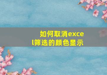 如何取消excel筛选的颜色显示