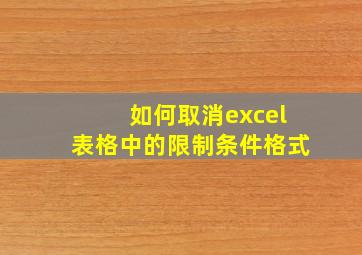 如何取消excel表格中的限制条件格式