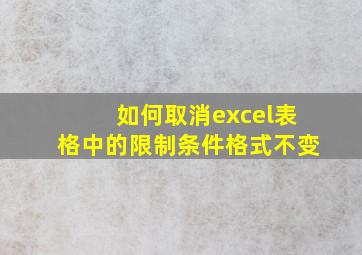 如何取消excel表格中的限制条件格式不变