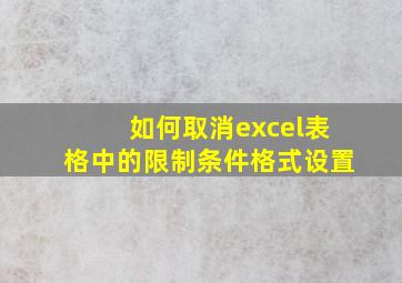 如何取消excel表格中的限制条件格式设置