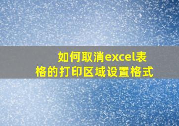 如何取消excel表格的打印区域设置格式