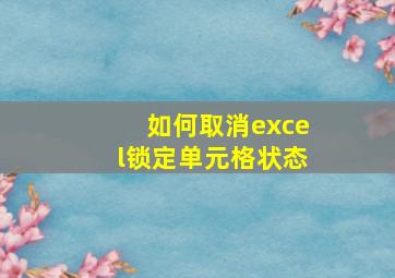 如何取消excel锁定单元格状态