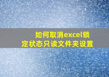 如何取消excel锁定状态只读文件夹设置